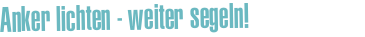 Anker lichten - weiter segeln!